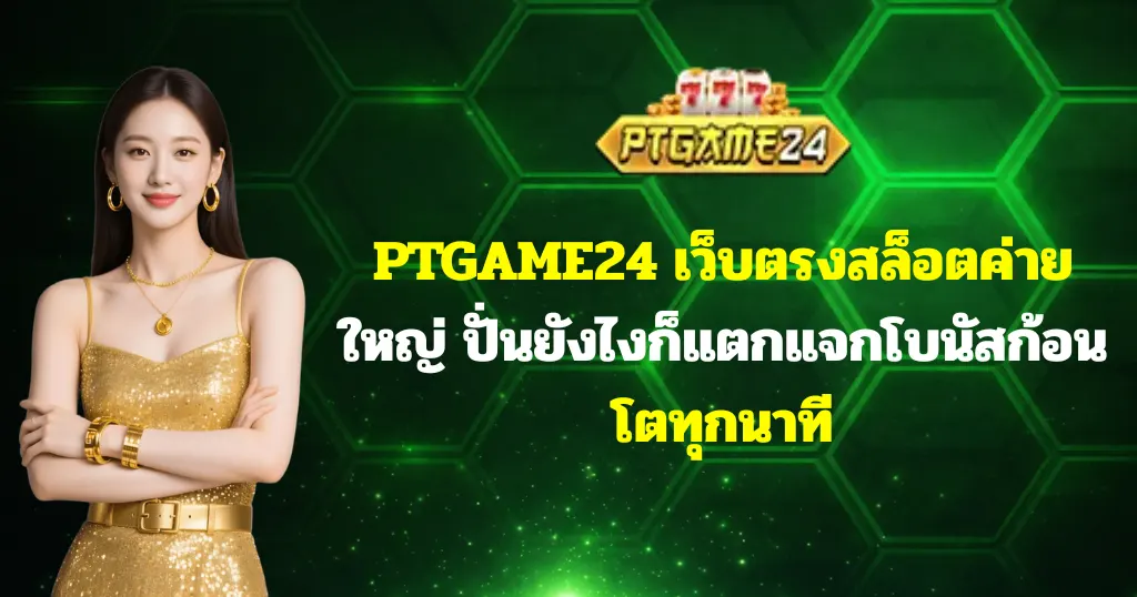 PTGAME24 เว็บตรงสล็อตค่ายใหญ่ ปั่นยังไงก็แตกแจกโบนัสก้อนโตทุกนาที